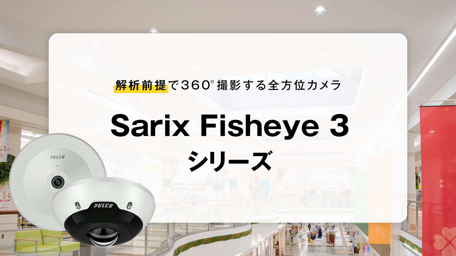 解析前提で360°撮影する全方位カメラ「Sarix Fisheye 3 シリーズ」