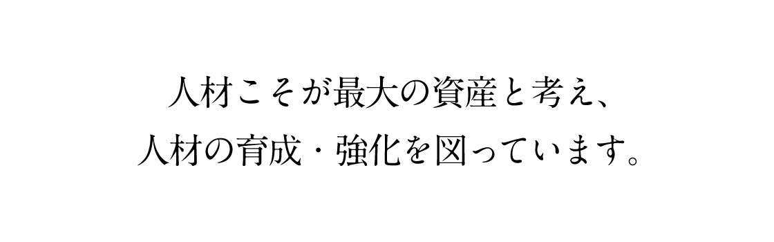 人材こそが最大の資産と考え、人材の育成・強化を図っています。